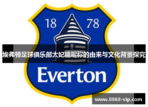 埃弗顿足球俱乐部太妃糖昵称的由来与文化背景探究