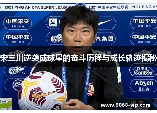 宋三川逆袭成球星的奋斗历程与成长轨迹揭秘