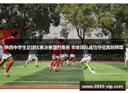 陕西中学生足球比赛决赛激烈角逐 本地球队成功夺冠再创辉煌