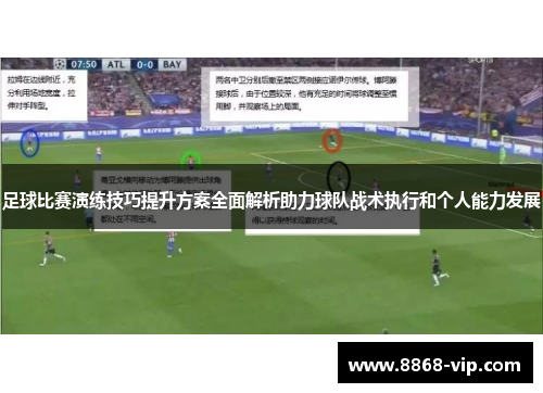 足球比赛演练技巧提升方案全面解析助力球队战术执行和个人能力发展