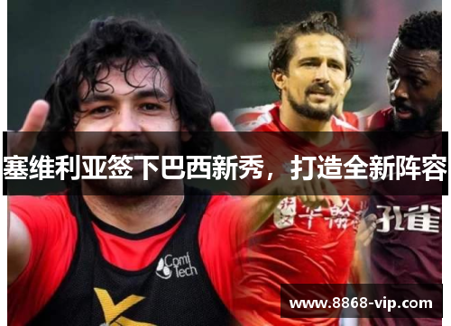 塞维利亚签下巴西新秀，打造全新阵容