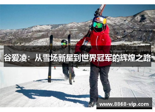 谷爱凌：从雪场新星到世界冠军的辉煌之路
