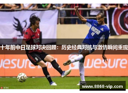 十年前中日足球对决回顾：历史经典对抗与激情瞬间重现