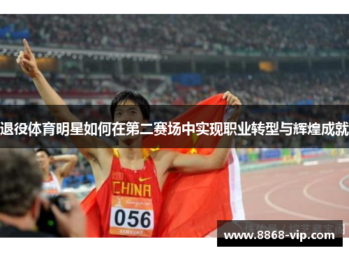 退役体育明星如何在第二赛场中实现职业转型与辉煌成就