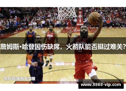 詹姆斯·哈登因伤缺席，火箭队能否挺过难关？