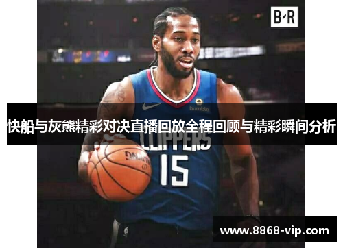 快船与灰熊精彩对决直播回放全程回顾与精彩瞬间分析