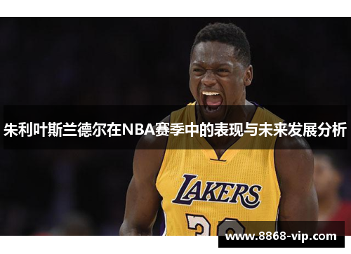 朱利叶斯兰德尔在NBA赛季中的表现与未来发展分析