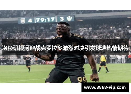洛杉矶银河迎战克罗拉多激烈对决引发球迷热情期待