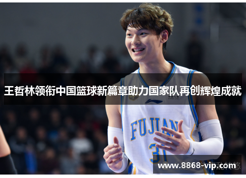 王哲林领衔中国篮球新篇章助力国家队再创辉煌成就