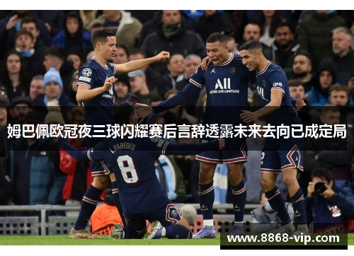 姆巴佩欧冠夜三球闪耀赛后言辞透露未来去向已成定局