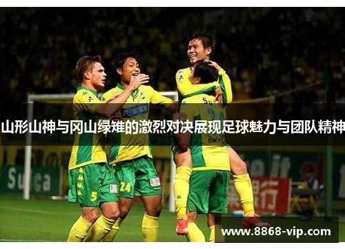 山形山神与冈山绿雉的激烈对决展现足球魅力与团队精神